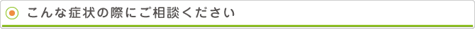 こんな症状の際にご相談ください